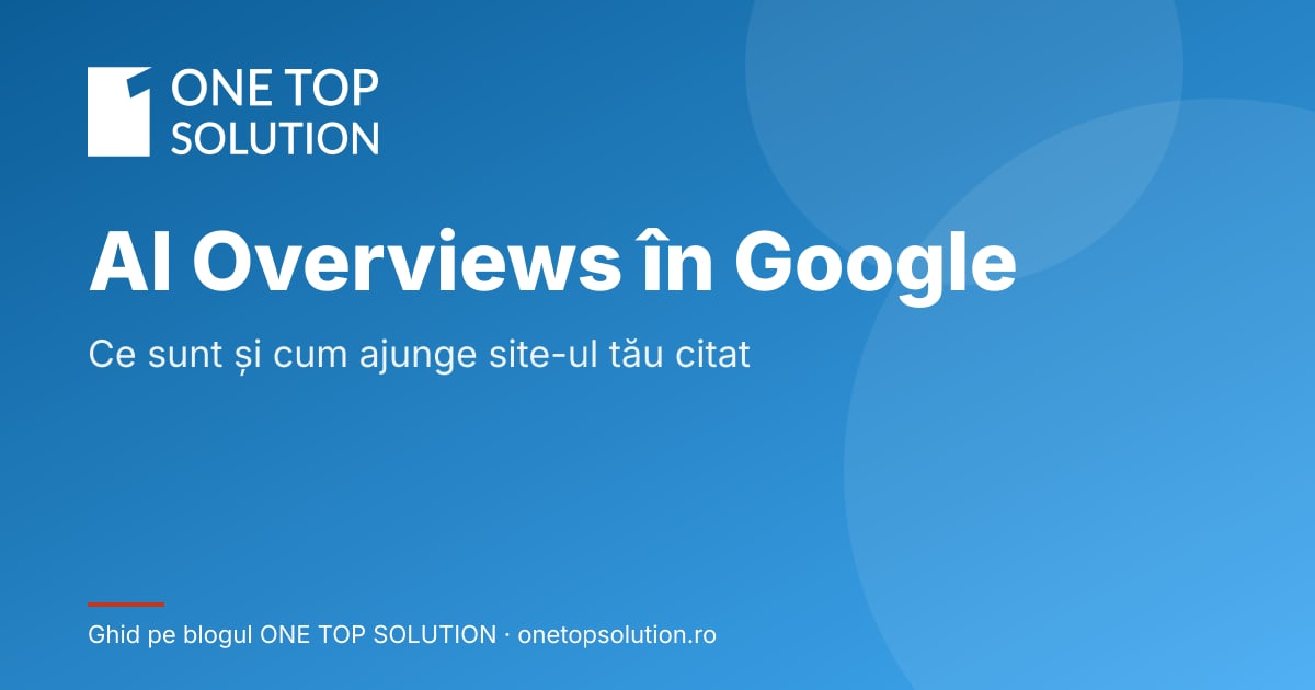 AI Overviews în Google: ce sunt și cum ajunge site-ul tău citat